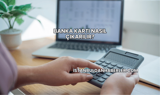 Banka Kartı Nasıl Çıkarılır?