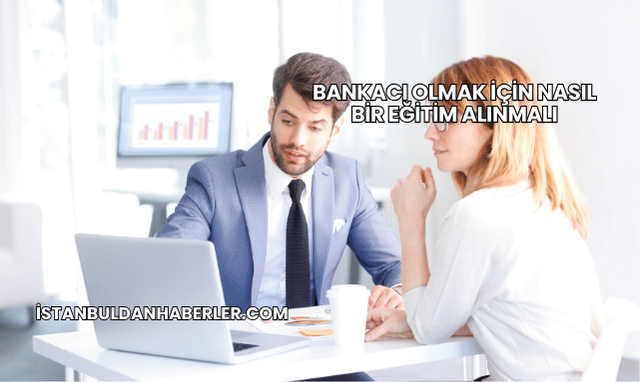 Bankacı Olmak İçin Nasıl Bir Eğitim Alınmalı