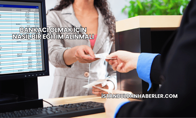 Bankacı Olmak İçin Nasıl Bir Eğitim Alınmalı