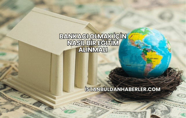 Bankacı Olmak İçin Nasıl Bir Eğitim Alınmalı