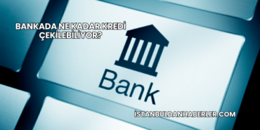 Bankada Ne Kadar Kredi Çekilebiliyor?