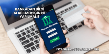 Bankadan Bilgi Alabilmek İçin Ne Yapılmalı?