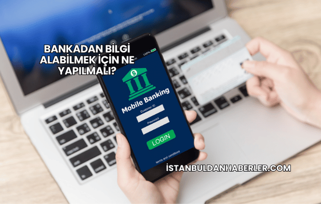 Bankadan Bilgi Alabilmek İçin Ne Yapılmalı?