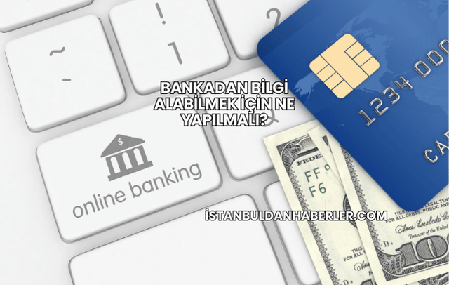 Bankadan Bilgi Alabilmek İçin Ne Yapılmalı?