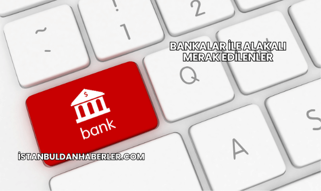 Bankalar ile Alakalı Merak Edilenler