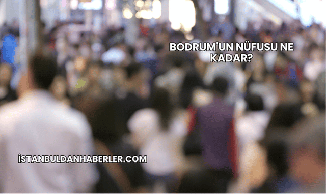 Bodrum'un Nüfusu Ne Kadar?