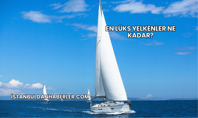 En Lüks Yelkenler Ne Kadar?