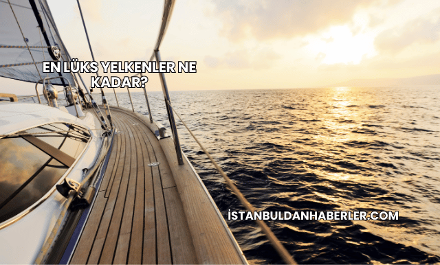 En Lüks Yelkenler Ne Kadar?
