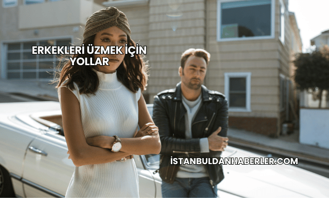 Erkekleri Üzmek İçin Yollar
