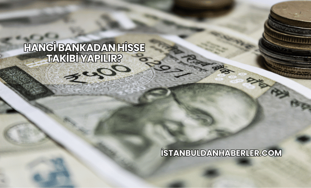 Hangi Bankadan Hisse Takibi Yapılır?