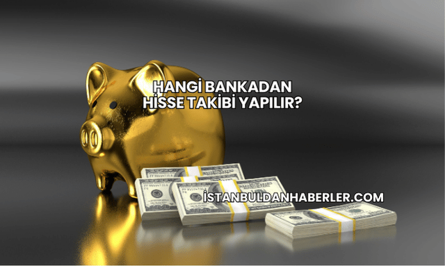 Hangi Bankadan Hisse Takibi Yapılır?