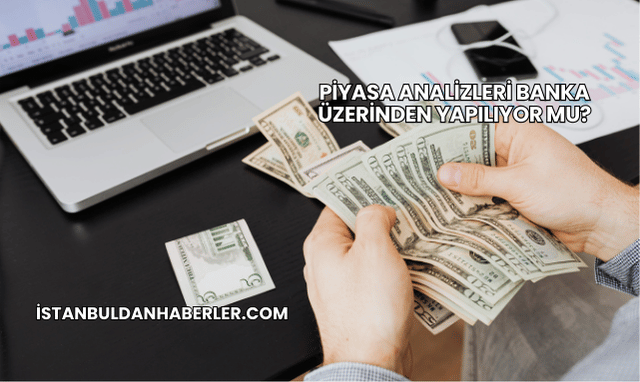 Piyasa Analizleri Banka Üzerinden Yapılıyor mu?