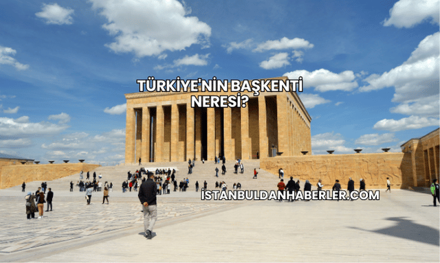 Türkiye'nin Başkenti Neresi?