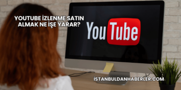 YouTube İzlenme Satın Almak Ne İşe Yarar?