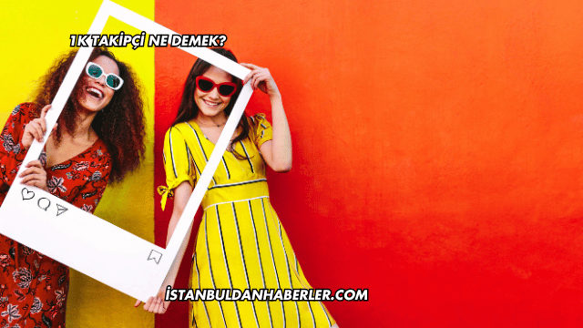 1K Takipçi Ne Demek?