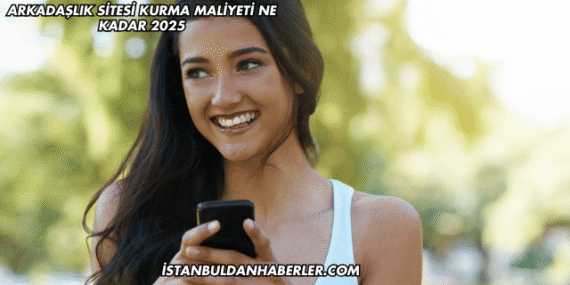 Arkadaşlık Sitesi Kurma Maliyeti Ne Kadar 2025