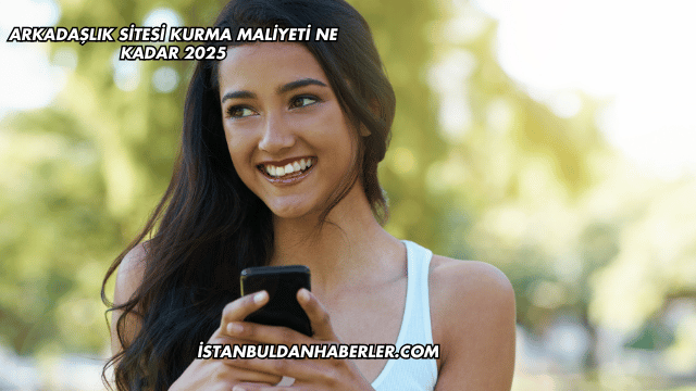 Arkadaşlık Sitesi Kurma Maliyeti Ne Kadar 2025