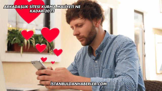 Arkadaşlık Sitesi Kurma Maliyeti Ne Kadar 2025