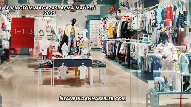 Bebek Giyim Mağazası Açma Maliyeti 2025