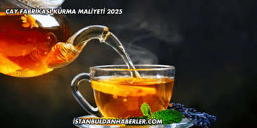 Çay Fabrikası Kurma Maliyeti 2025