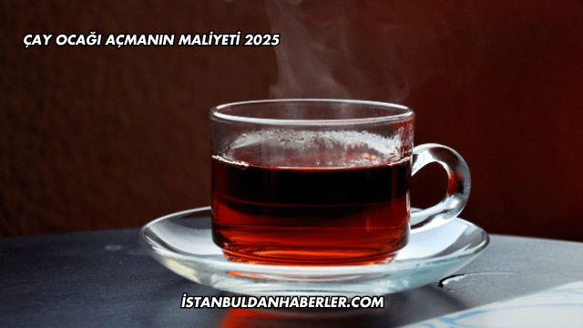 Çay Ocağı Açmanın Maliyeti 2025