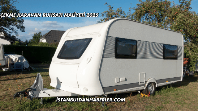 Çekme Karavan Ruhsatı Maliyeti 2025