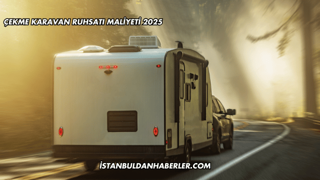 Çekme Karavan Ruhsatı Maliyeti 2025