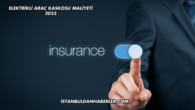 Elektrikli Araç Kaskosu Maliyeti 2025