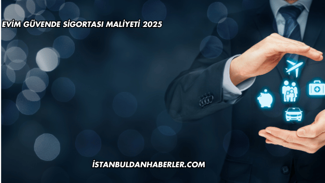 Evim Güvende Sigortası Maliyeti 2025