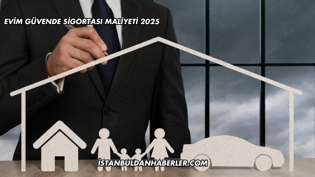 Evim Güvende Sigortası Maliyeti 2025