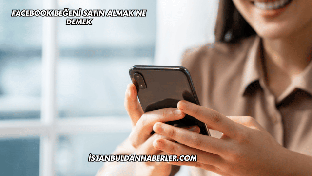 Facebook Beğeni Satın Almak Ne Demek
