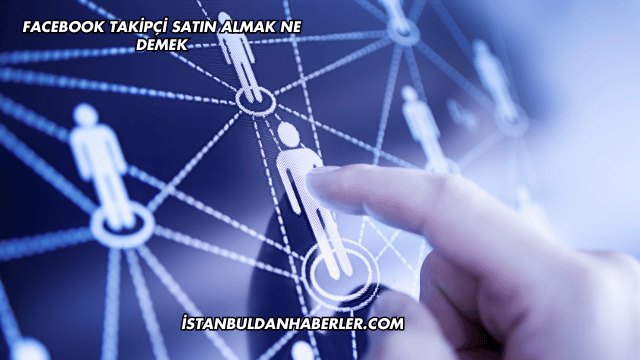 Facebook Takipçi Satın Almak Ne Demek