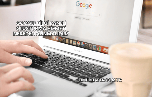 Google Bilgi Paneli Oluşturma Hizmeti Nereden Alınmalıdır?