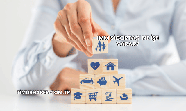 IMM Sigortası Ne İşe Yarar?