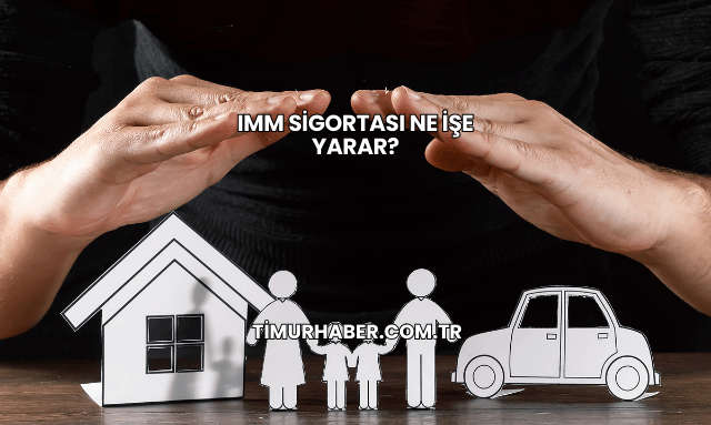 IMM Sigortası Ne İşe Yarar?