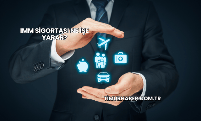 IMM Sigortası Ne İşe Yarar?