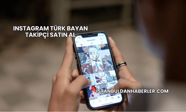 Instagram Türk Bayan Takipçi Satın Al