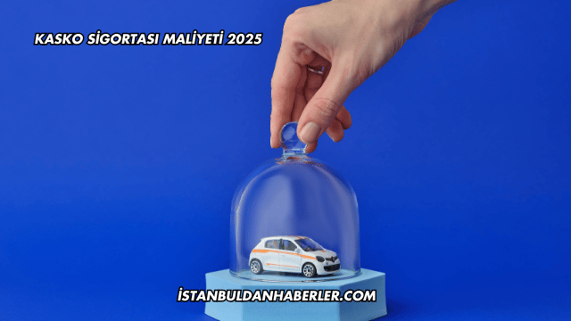 Kasko Sigortası Maliyeti 2025