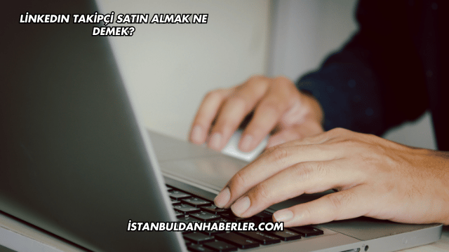 LinkedIn Takipçi Satın Almak Ne Demek?