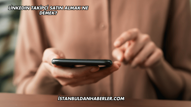 LinkedIn Takipçi Satın Almak Ne Demek?