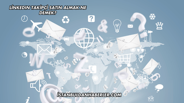 LinkedIn Takipçi Satın Almak Ne Demek?