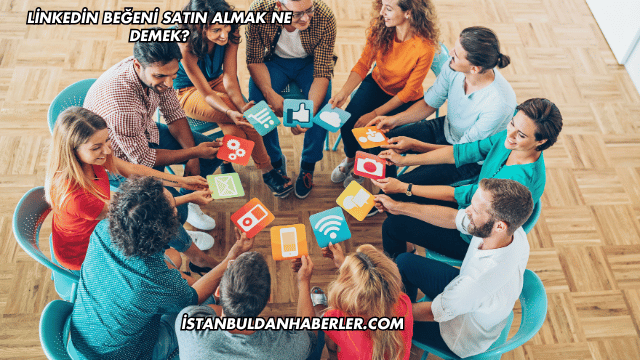 Linkedin Beğeni Satın Almak Ne Demek?