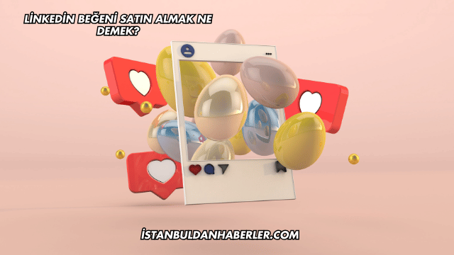 Linkedin Beğeni Satın Almak Ne Demek?
