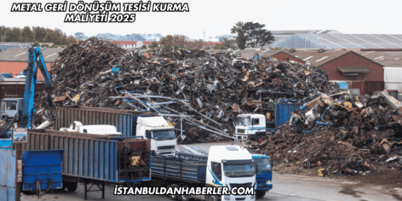 Metal Geri Dönüşüm Tesisi Kurma Maliyeti 2025