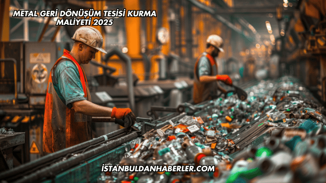 Metal Geri Dönüşüm Tesisi Kurma Maliyeti 2025