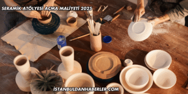 Seramik Atölyesi Açma Maliyeti 2025