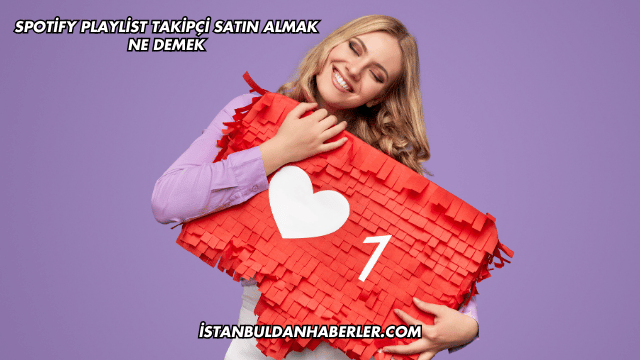 Spotify Playlist Takipçi Satın Almak Ne Demek