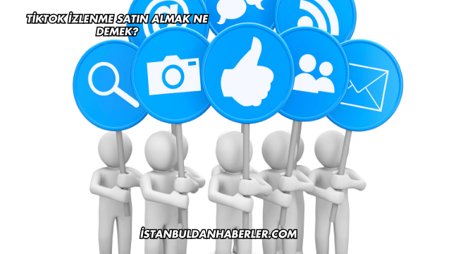 TikTok İzlenme Satın Almak Ne Demek?