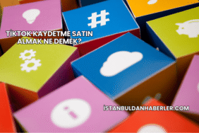TikTok Kaydetme Satın Almak Ne Demek?