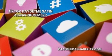 TikTok Kaydetme Satın Almak Ne Demek?